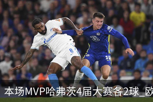 本场MVP哈弗茨4届大赛各2球 欧洲球员仅逊于凯恩姆巴佩